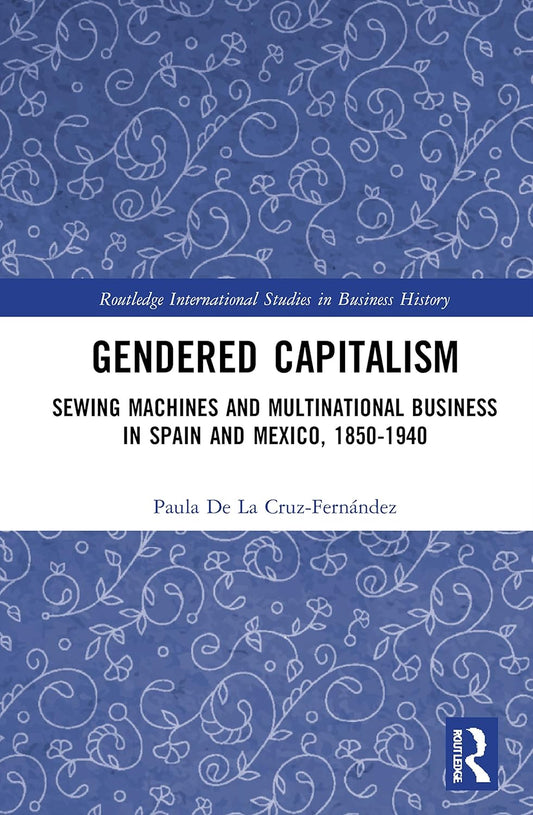 Gendered Capitalism: Sewing Machines and Multinational Business in Spain and Mexico, 1850-1940 – Boek – Historisch Boek – Non-Fictie – Economische Geschiedenis – Spanje En Mexico – 1850-1940
